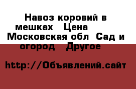 Навоз коровий в мешках › Цена ­ 200 - Московская обл. Сад и огород » Другое   